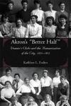 Akron's "Better Half": Women's Clubs and the Humanization of the City, 1825-1925 by Kathleen L. Endres